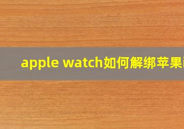 apple watch如何解绑苹果id